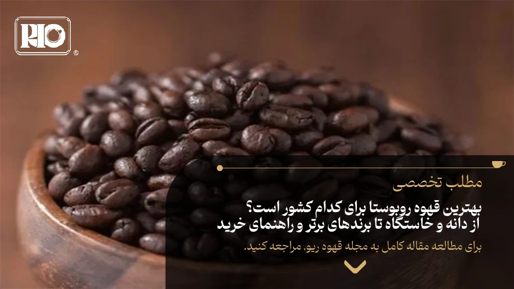 بهترین قهوه روبوستا برای کدام کشور است؟ از دانه و خاستگاه تا برندهای برتر و راهنمای خرید