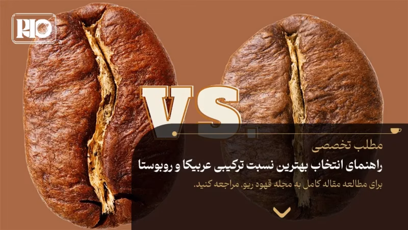 راهنمای انتخاب بهترین نسبت ترکیبی عربیکا و روبوستا